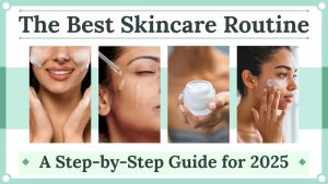 Best Skin Care Routine 2025: Step-by-Step Guide